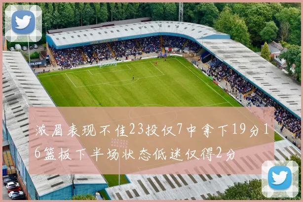浓眉表现不佳23投仅7中拿下19分16篮板下半场状态低迷仅得2分