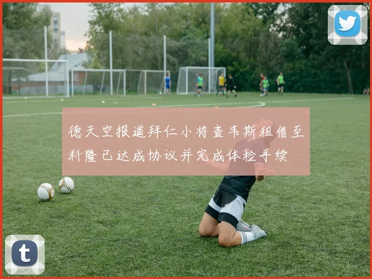 德天空报道拜仁小将查韦斯租借至科隆已达成协议并完成体检手续