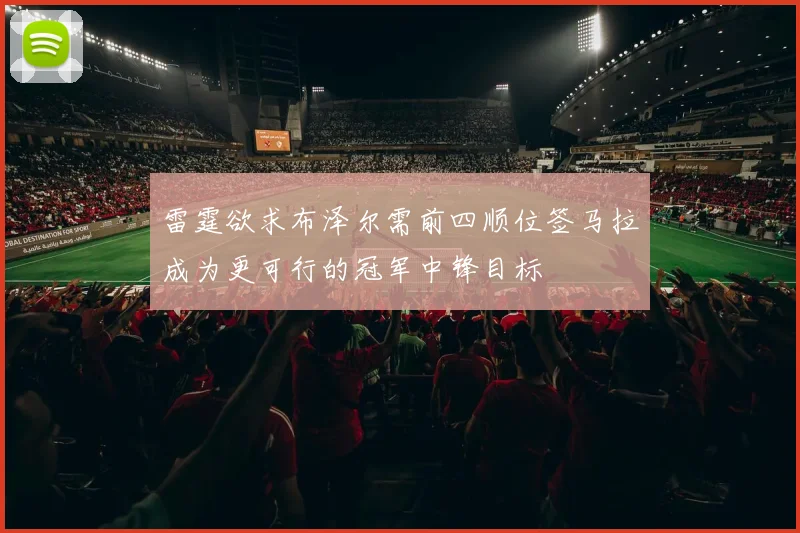 雷霆欲求布泽尔需前四顺位签马拉成为更可行的冠军中锋目标