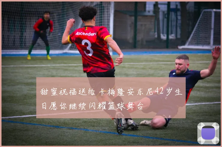 甜蜜祝福送给卡梅隆安东尼42岁生日愿你继续闪耀篮球舞台