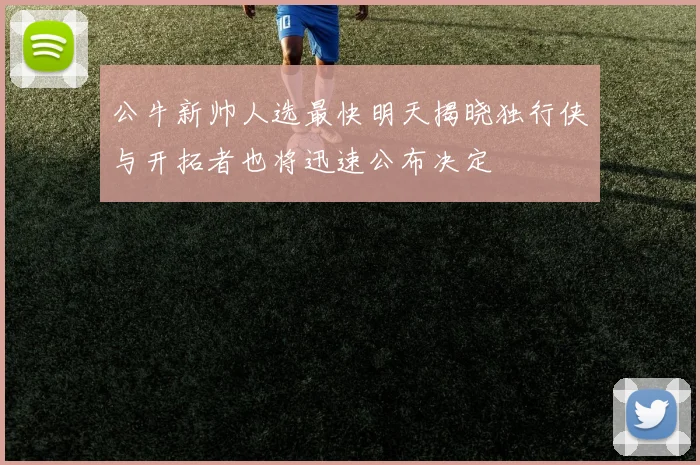 公牛新帅人选最快明天揭晓独行侠与开拓者也将迅速公布决定