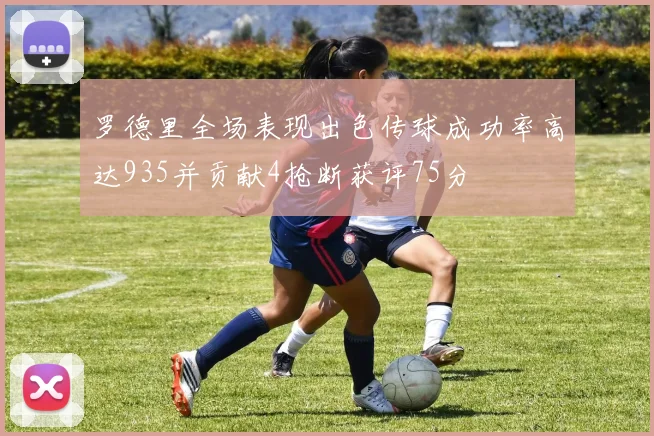 罗德里全场表现出色传球成功率高达935并贡献4抢断获评75分